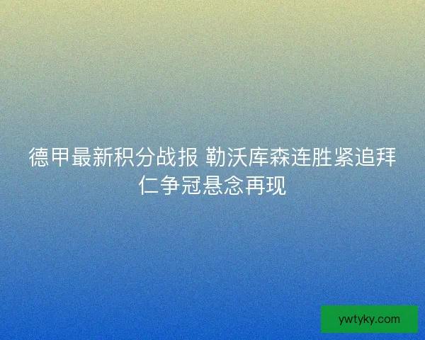 德甲最新积分战报 勒沃库森连胜紧追拜仁争冠悬念再现