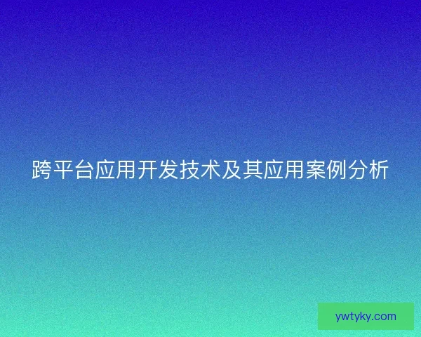 跨平台应用开发技术及其应用案例分析