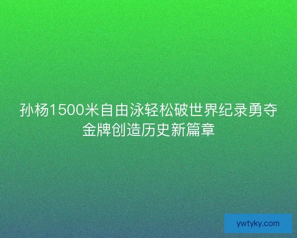 孙杨1500米自由泳轻松破世界纪录勇夺金牌创造历史新篇章