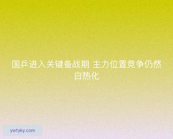 国乒进入关键备战期 主力位置竞争仍然白热化