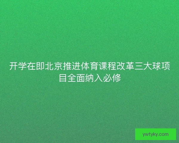 开学在即北京推进体育课程改革三大球项目全面纳入必修