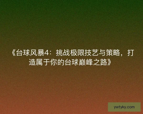 《台球风暴4:挑战极限技艺与策略,打造属于你的台球巅峰之路》 《台球风暴4:挑战极限技艺与策略,打造属于你的台球巅峰之路》