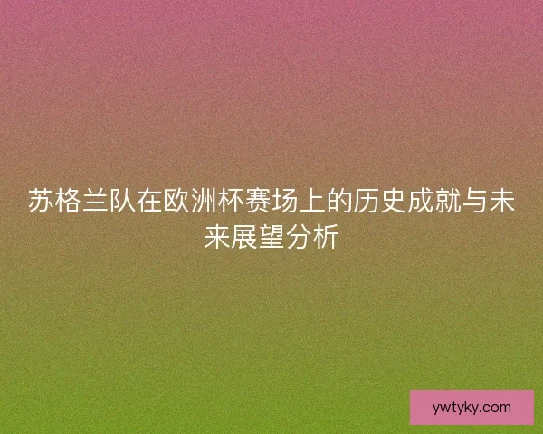 苏格兰队在欧洲杯赛场上的历史成就与未来展望分析 苏格兰队在欧洲杯赛场上的历史成就与未来展望分析